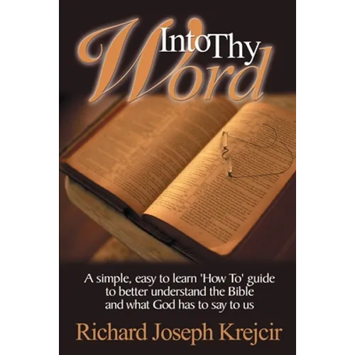 Into Thy Word: A Simple, Easy to Learn "How To" Guide to Better Understand the Bible and What God Has to Say to Us.