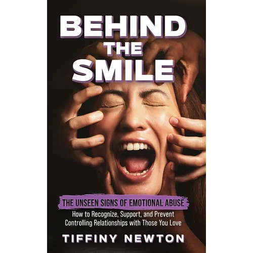 Behind the Smile: The Unseen Signs of Emotional Abuse How to Recognize, Support, and Prevent Controlling Relationships with Those You Love