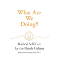 What Are We Doing?!: Radical Self-Care for the Hustle Culture