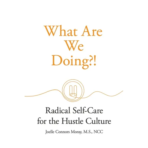 What Are We Doing?!: Radical Self-Care for the Hustle Culture