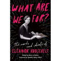 What Are We For?: The Words and Ideals of Eleanor Roosevelt