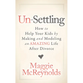 Un-Settling: How to Help Your Kids by Making and Modeling an Amazing Life After Divorce
