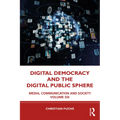 Digital Democracy and the Digital Public Sphere: Media, Communication and Society Volume Six
