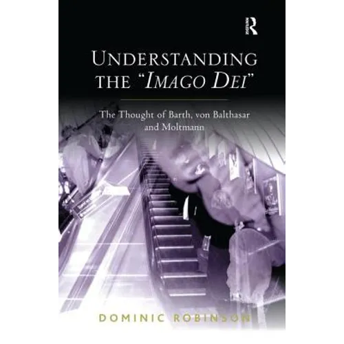 Understanding the 'Imago Dei': The Thought of Barth, von Balthasar and Moltmann