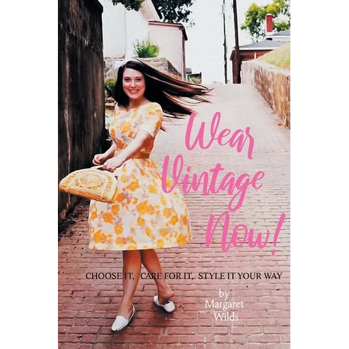 Wear Vintage Now!: Choose It, Care for It, Style It Your Way