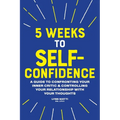 5 Weeks to Self-Confidence: A Guide to Confronting Your Inner Critic and Controlling Your Relationship with Your Thoughts