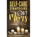 Self-Care Strategies for 24/7 Moms: Simple Solutions to Reset, Relax, and Recharge