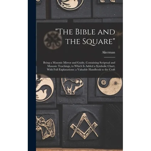 "The Bible and the Square": Being a Masonic Mirror and Guide, Containing Scriptual and Masonic Teachings, to Which is Added a Symbolic Chart, With