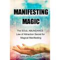 Manifesting Magic: The SOUL ABUNDANCE Law of Attraction Secret to Magical Manifesting