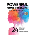 Powerful Female Immigrants: Who Inspire Greatness 24 Women 24 Stories 24 Movements
