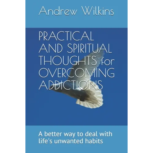 PRACTICAL AND SPIRITUAL THOUGHTS for OVERCOMING ADDICTIONS: A better way to deal with life's unwanted habits