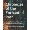 Chronicles of the Enchanted Path: Practical Guide to Witchcraft and Nature-Based Spirituality