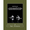 Build Muscle: A step by step guide showing natural hardgainers how to build the body of their dreams.