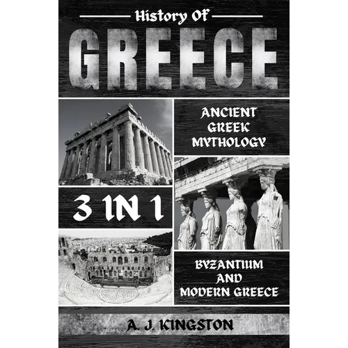 History Of Greece 3 In 1: Ancient Greek Mythology, Byzantium And Modern Greece