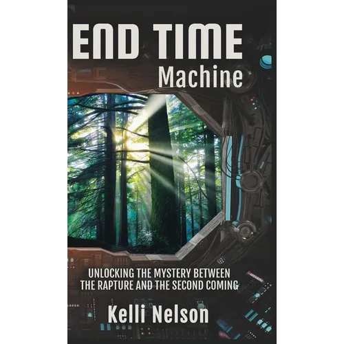 End Time Machine: Unlocking the Mystery Between the Rapture and the Second Coming