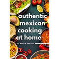 Authentic Mexican Cooking: 11 Authentic, Mouth-Watering, Easy, Mexican Recipes You Can Cook At Home!