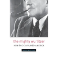 The Mighty Wurlitzer: How the CIA Played America
