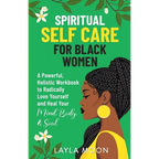 Spiritual Self Care for Black Women: A Powerful, Holistic Workbook to Radically Love Yourself and Heal Your Mind, Body, & Soul