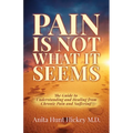 Pain Is Not What It Seems: The Guide to Understanding and Healing from Chronic Pain and Suffering