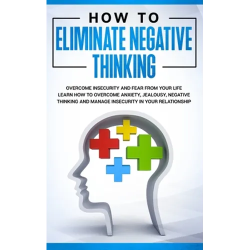 How to Eliminate Negative Thinking: How to Eliminate Negative Thinking, Overcome Insecurity and Fear from Your Life & learn How to overcome anxiety, j