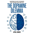The Dopamine Dilemma: Mastering the Art of Reward for a Happier, Healthier You
