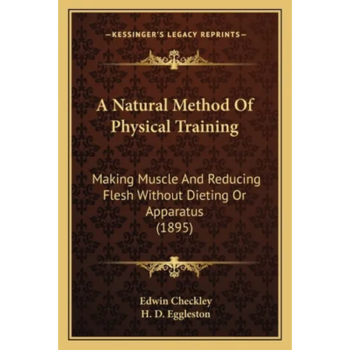 A Natural Method Of Physical Training: Making Muscle And Reducing Flesh Without Dieting Or Apparatus (1895)