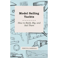 Model Sailing Yachts - How to Build, Rig, and Sail Them