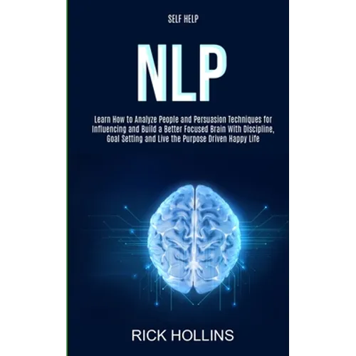 Self Help: NLP: Learn How to Analyze People and Persuasion Techniques for Influencing and Build a Better Focused Brain With Self-discipline, Goal Sett