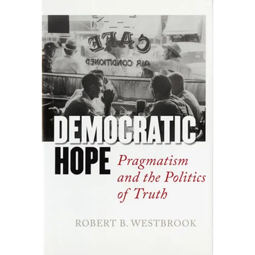 Democratic Hope: Pragmatism and the Politics of Truth