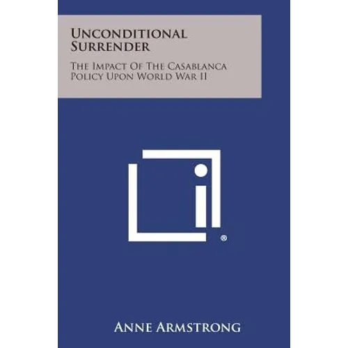 Unconditional Surrender: The Impact Of The Casablanca Policy Upon World War II