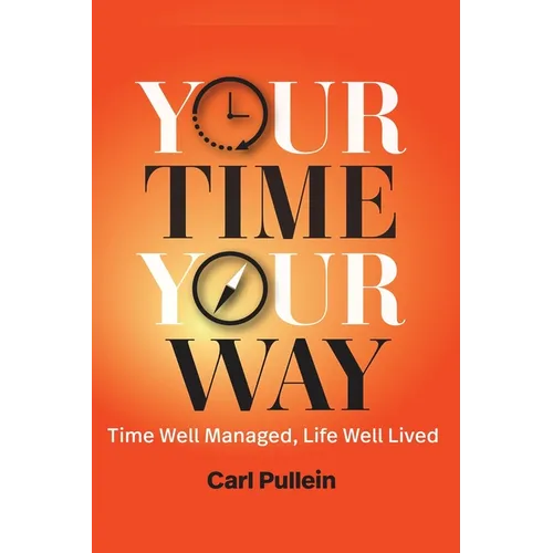 Your Time, Your Way: Time Well Managed, Life Well Lived