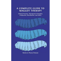 A Complete Guide to Maggot Therapy: Clinical Practice, Therapeutic Principles, Production, Distribution, and Ethics