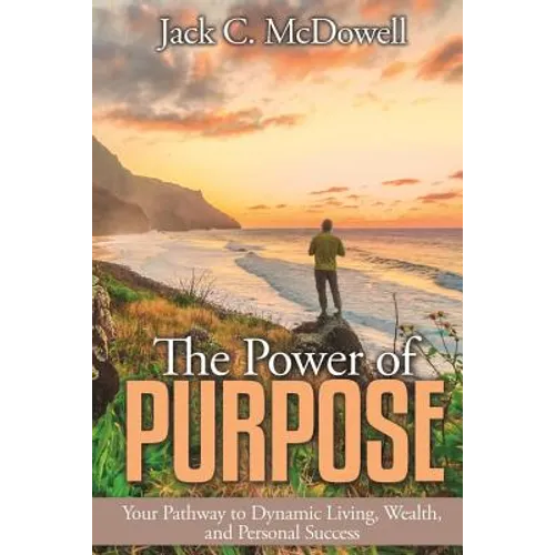The Power of Purpose: Your Pathway to Dynamic Living, Wealth, and Personal Success