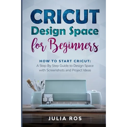 Cricut Dеsign Spacе for Beginners: How to Start Cricut: A Stеp By Stеp Guidе to Design Space with Screenshots and Projec