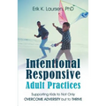 Intentional Responsive Adult Practices: Supporting Kids to Not Only Overcome Adversity but to Thrive
