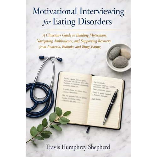 Motivational Interviewing for Eating Disorders: A Clinician's Guide to Building Motivation, Navigating Ambivalence, and Supporting Recovery from Anore