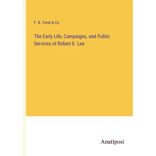 The Early Life, Campaigns, and Public Services of Robert E. Lee