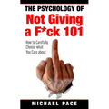 The Psychology Of Not Giving A F*ck 101: How To Carefully Choose What You Care About