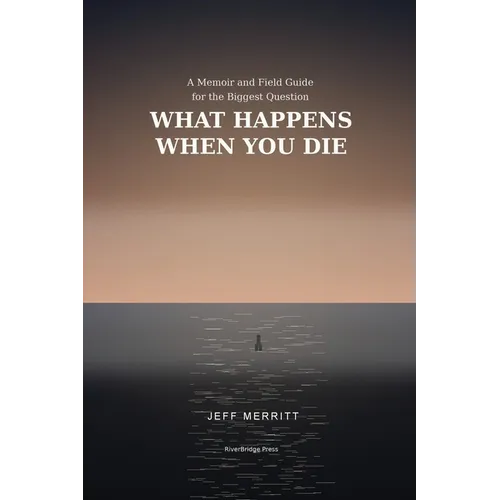 What Happens When You Die: A Memoir and Field Guide for the Biggest Question