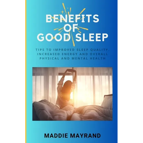 Benefits of Good Sleep: Tips to Improved Sleep Quality, Increased Energy and Overall Physical and Mental Health