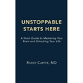 Unstoppable Starts Here: A Short Guide to Mastering Your Brain and Unlocking Your Life