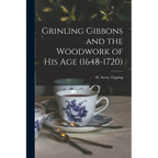 Grinling Gibbons and the Woodwork of His Age (1648-1720)