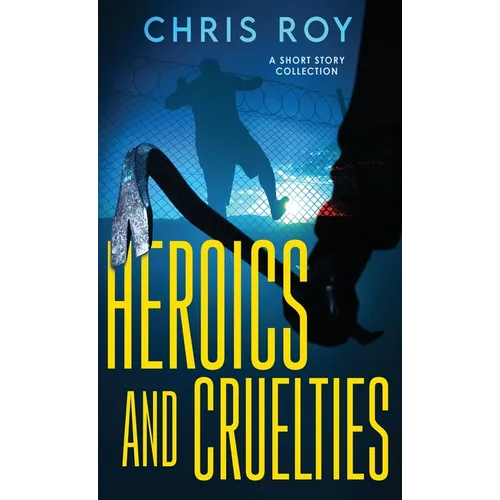 Heroics And Cruelties: A Short Story Collection