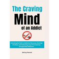 The Craving Mind of an Addict: Unlocking the Path to Addiction Recovery, Rewiring the Brain, and Embracing Long-Term Sobriety through Daily Reflectio