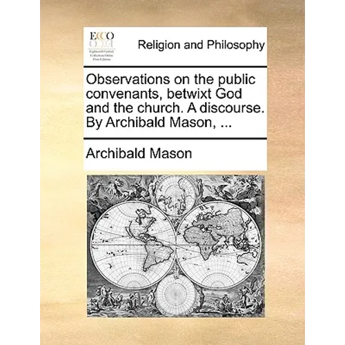 Observations on the public convenants, betwixt God and the church. A discourse. By Archibald Mason, ...