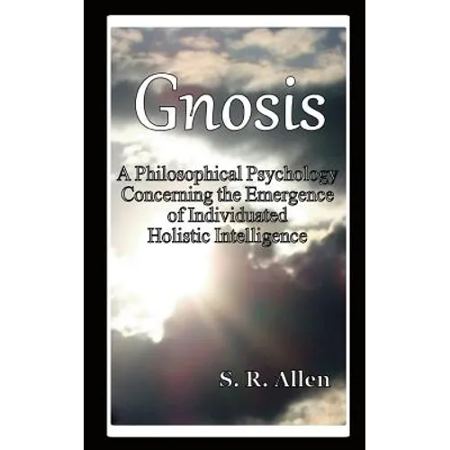 Gnosis a Philosophical Psychology Concerning the Emergence of Individuated Holistic Intelligence