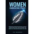 Women Embracing Peace: Mindfulness and Meditation Practices to Release Control, Reduce Stress, Regulate Emotions, and Embrace Self-Compassion for Holi
