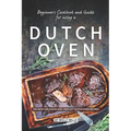 Beginners Cookbook and Guide for using a Dutch Oven: The Most Delicious and Simplest Dutch Oven Recipes