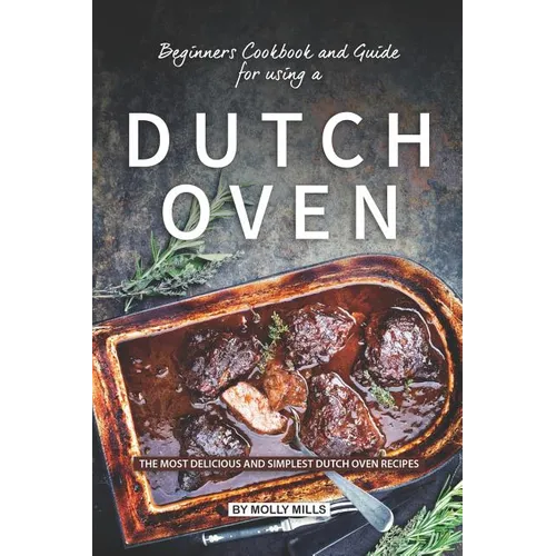 Beginners Cookbook and Guide for using a Dutch Oven: The Most Delicious and Simplest Dutch Oven Recipes