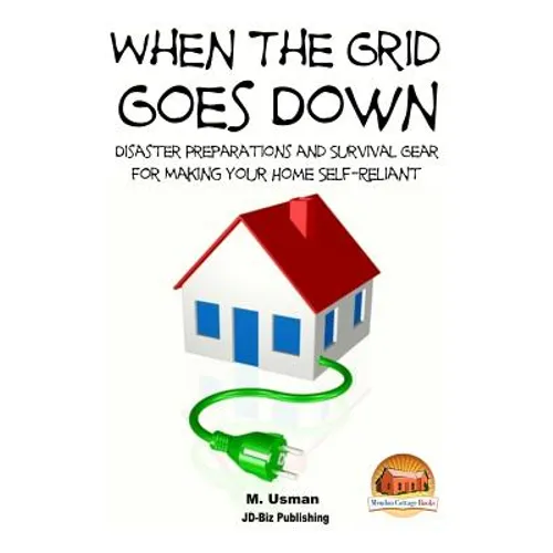 When the Grid Goes Down - Disaster Preparations and Survival Gear for Making Your Home Self-Reliant